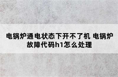 电锅炉通电状态下开不了机 电锅炉故障代码h1怎么处理